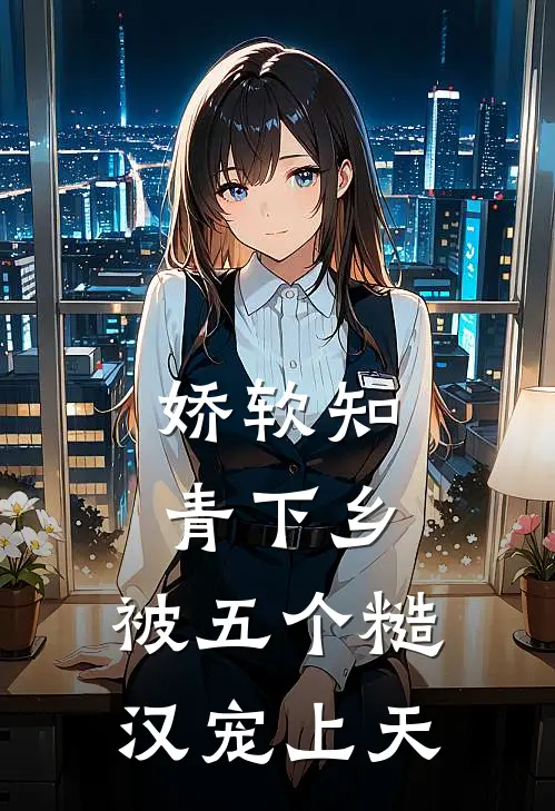 娇软知青下乡：被五个糙汉宠上天