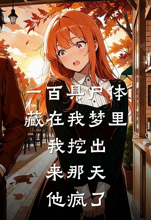 《一百具尸体藏在我梦里，我挖出来那天，他疯了》