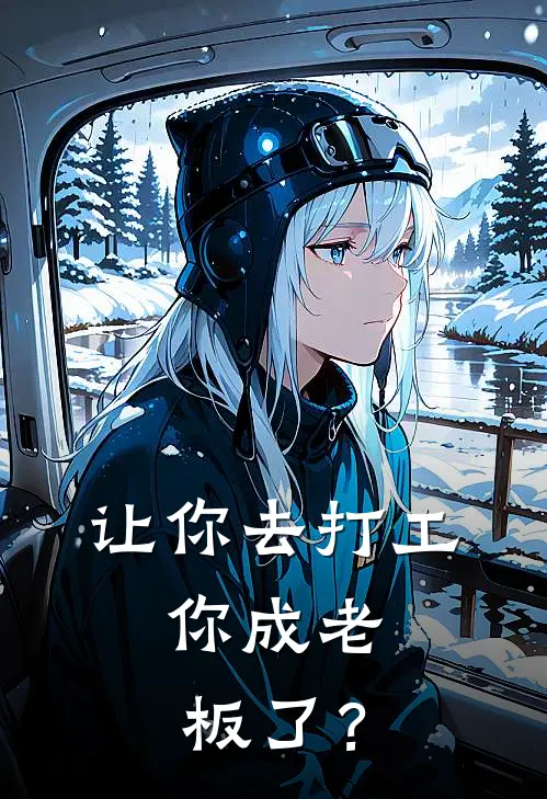 让你去打工，你成老板了？(王胖陈山河)最新小说_免费阅读完整版小说让你去打工，你成老板了？(王胖陈山河)