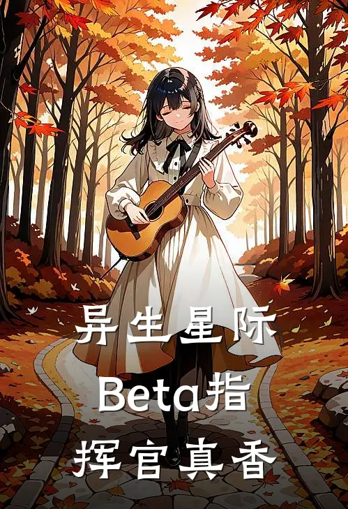 异生星际：Beta指挥官真香卡尔森向晨热门小说排行_免费阅读全文异生星际：Beta指挥官真香(卡尔森向晨)