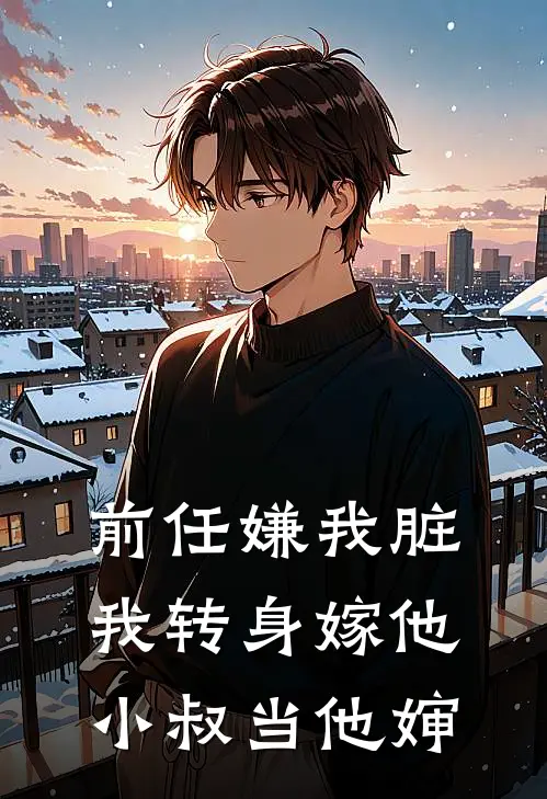 前任嫌我脏，我转身嫁他小叔当他婶林雾顾宴新热门小说_最新章节列表前任嫌我脏，我转身嫁他小叔当他婶(林雾顾宴)