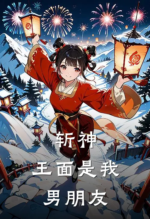 斩神：王面是我男朋友(林子橙陆檬)小说免费阅读无弹窗_完结小说斩神：王面是我男朋友林子橙陆檬