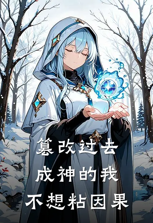 篡改过去：成神的我，不想粘因果白悦白月免费完本小说_小说推荐完本篡改过去：成神的我，不想粘因果(白悦白月)