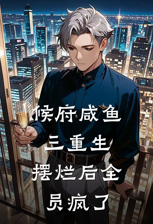 候府咸鱼三重生，摆烂后全员疯了(沈琉璃陆渊)完结版免费阅读_候府咸鱼三重生，摆烂后全员疯了全文免费阅读