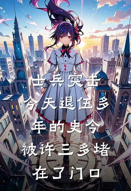 士兵突击：今天退伍多年的史今，被许三多堵在了门口高城袁朗最新章节免费阅读_士兵突击：今天退伍多年的史今，被许三多堵在了门口热门小说