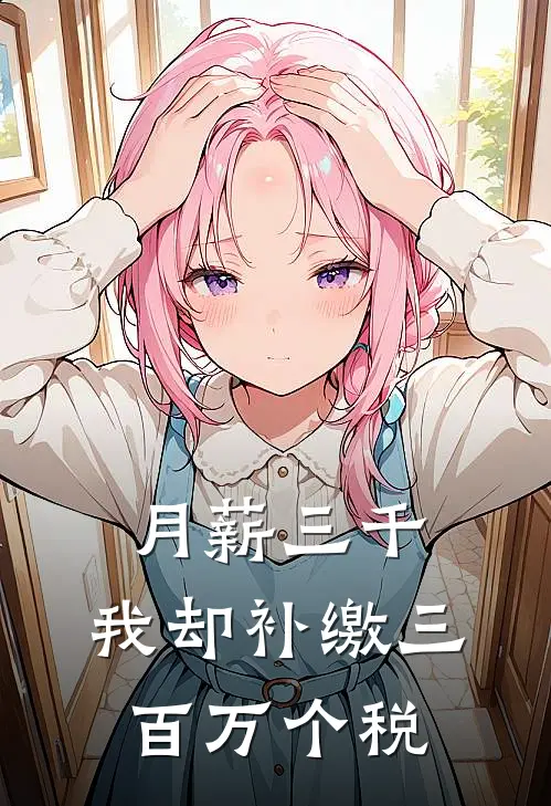 月薪三千，我却补缴三百万个税玥玥张德发完本小说免费阅读_小说完结版月薪三千，我却补缴三百万个税玥玥张德发