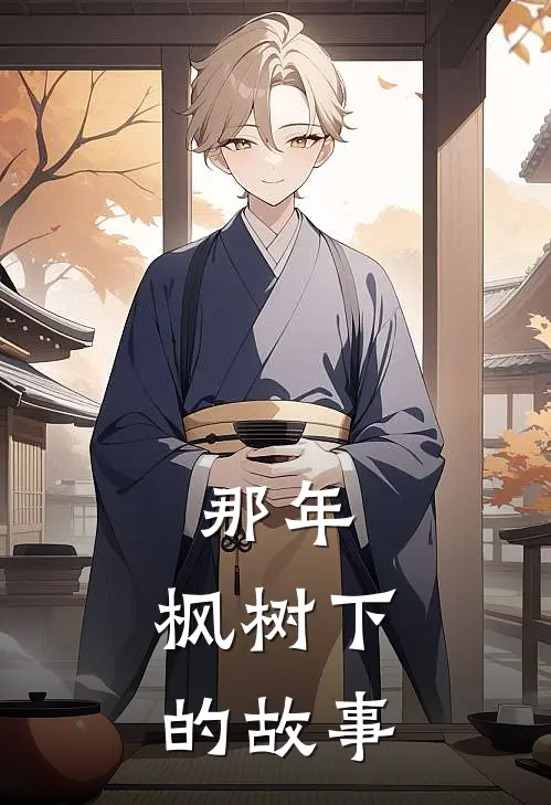 那年，枫树下的故事(韩轩王华)免费阅读_完结热门小说那年，枫树下的故事(韩轩王华)