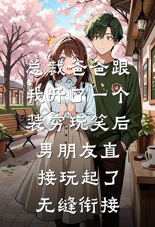 总裁爸爸跟我开了一个装穷玩笑后，男朋友直接玩起了无缝衔接