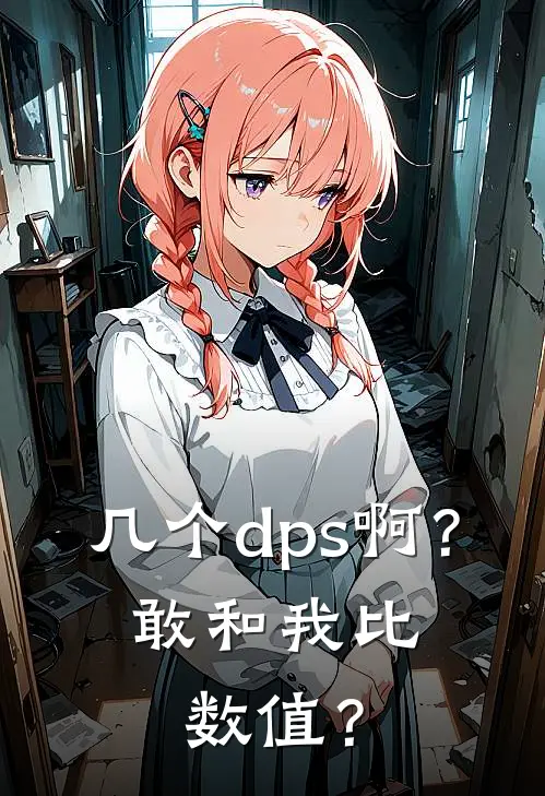 几个dps啊？敢和我比数值？(公甫文楚清河)热门小说大全_推荐完本小说几个dps啊？敢和我比数值？公甫文楚清河