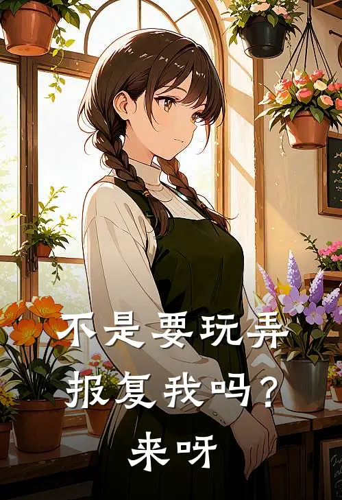 不是要玩弄报复我吗？来呀(徐芸王传雄)免费小说_完整版免费阅读不是要玩弄报复我吗？来呀徐芸王传雄