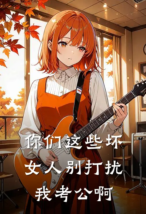 你们这些坏女人别打扰我考公啊(萧羽陈列)完本小说大全_完本热门小说你们这些坏女人别打扰我考公啊萧羽陈列