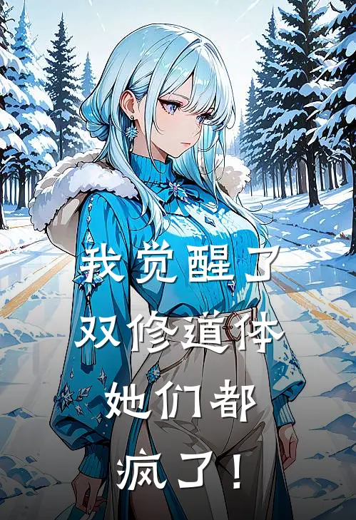 我觉醒了双修道体，她们都疯了！(林峰林奕)网络热门小说_最新章节列表我觉醒了双修道体，她们都疯了！(林峰林奕)