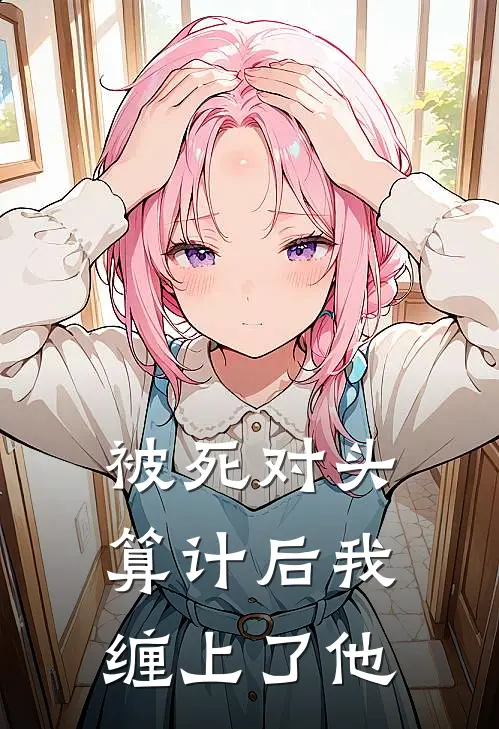 被死对头算计后我缠上了他
