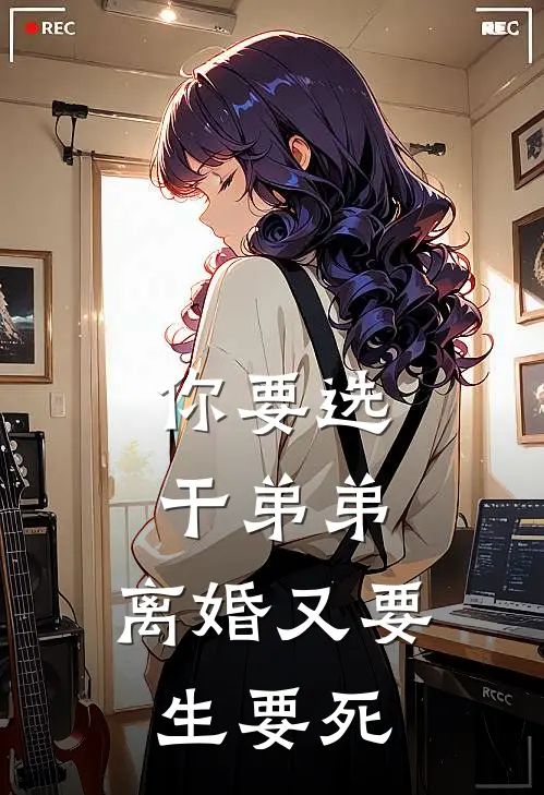 你要选干弟弟，离婚又要生要死