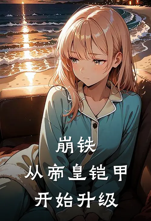 崩铁：从帝皇铠甲开始升级（卡芙卡卡芙卡）全文免费阅读无弹窗大结局_崩铁：从帝皇铠甲开始升级最新章节列表